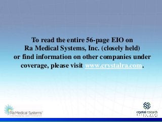 .
To read the entire 56-page EIO on
Ra Medical Systems, Inc. (closely held)
or find information on other companies under
coverage, please visit www.crystalra.com.
 