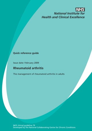Quick reference guide

Issue date: February 2009

Rheumatoid arthritis
The management of rheumatoid arthritis in adults

NICE clinical guideline 79
Developed by the National Collaborating Centre for Chronic Conditions

 