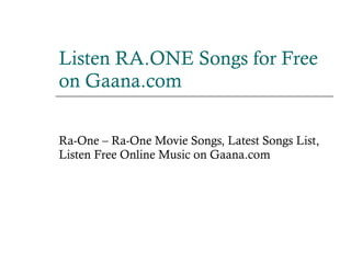 Listen RA.ONE Songs  for Free on  Gaana.com Ra-One – Ra-One Movie Songs, Latest Songs List, Listen Free Online Music on Gaana.com 