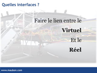 www.maubon.com 
Quelles interfaces ? 
Faire le lien entre le 
Virtuel 
Et le 
Réel  