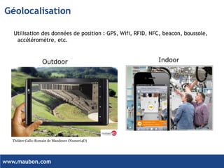 www.maubon.com 
Géolocalisation 
Utilisation des données de position : GPS, Wifi, RFID, NFC, beacon, boussole, accéléromètre, etc. 
Indoor 
Outdoor 
Théâtre Gallo-Romain de Mandeure (Numeri4D)  