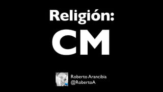 Religión:
CM
Roberto Arancibia
@RobertoA
 