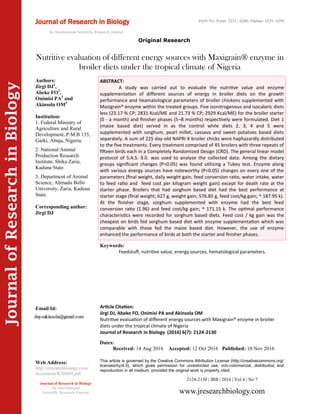 Article Citation:
Jirgi DJ, Abeke FO, Onimisi PA and Akinsola OM
Nutritive evaluation of different energy sources with Maxigrain® enzyme in broiler
diets under the tropical climate of Nigeria
Journal of Research in Biology (2016) 6(7): 2124-2130
JournalofResearchinBiology
Nutritive evaluation of different energy sources with Maxigrain® enzyme in
broiler diets under the tropical climate of Nigeria
Keywords:
Feedstuff, nutritive value, energy sources, hematological parameters.
ABSTRACT:
A study was carried out to evaluate the nutritive value and enzyme
supplementation of different sources of energy in broiler diets on the growth
performance and heamatological parameters of broiler chickens supplemented with
Mazigrain® enzyme within the treated groups. Five isonitrogenous and isocaloric diets
less (23.17 % CP; 2831 Kcal/ME and 21.73 % CP; 2929 Kcal/ME) for the broiler starter
(0 - a month) and finisher phases (5–8 months) respectively were formulated. Diet 1
(maize based diet) served in as the control while diets 2, 3, 4 and 5 were
supplemented with sorghum, pearl millet, cassava and sweet potatoes based diets
separately. A sum of 225 day-old NAPRI X broiler chicks were haphazardly distributed
to the five treatments. Every treatment comprised of 45 broilers with three repeats of
fifteen birds each in a Completely Randomized Design (CRD). The general linear model
protocol of S.A.S. 9.0. was used to analyze the collected data. Among the dietary
groups significant changes (P<0.05) was found utilizing a Tukey test. Enzyme along
with various energy sources have noteworthy (P<0.05) changes on every one of the
parameters (final weight, daily weight gain, feed conversion ratio, water intake, water
to feed ratio and feed cost per kilogram weight gain) except for death rate at the
starter phase. Broilers that had sorghum based diet had the best performance at
starter stage (final weight; 627 g, weight gain; 576.85 g, feed cost/kg gain; ^ 187.95 k).
At the finisher stage, sorghum supplemented with enzyme had the best feed
conversion ratio (1.96) and feed cost/kg gain; ^ 171.15 k. The optimal performance
characteristics were recorded for sorghum based diets. Feed cost / kg gain was the
cheapest on birds fed sorghum based diet with enzyme supplementation which was
comparable with those fed the maize based diet. However, the use of enzyme
enhanced the performance of birds at both the starter and finisher phases.
2124-2130 | JRB | 2016 | Vol 6 | No 7
This article is governed by the Creative Commons Attribution License (http://creativecommons.org/
licenses/by/4.0), which gives permission for unrestricted use, non-commercial, distribution and
reproduction in all medium, provided the original work is properly cited.
www.jresearchbiology.com
Journal of Research in Biology
An International
Scientific Research Journal
Authors:
Jirgi DJ1
,
Abeke FO2
,
Onimisi PA3
and
Akinsola OM3
Institution:
1. Federal Ministry of
Agriculture and Rural
Development, P.M.B 135,
Garki, Abuja, Nigeria.
2. National Animal
Production Research
Institute, Shika Zaria,
Kaduna State.
3. Department of Animal
Science, Ahmadu Bello
University, Zaria, Kaduna
State.
Corresponding author:
Jirgi DJ
Email Id:
Web Address:
http://jresearchbiology.com/
documents/RA0609.pdf
Dates:
Received: 14 Aug 2016 Accepted: 12 Oct 2016 Published: 10 Nov 2016
Original Research
Journal of Research in Biology
An International Scientific Research Journal
ISSN No: Print: 2231 –6280; Online: 2231- 6299
 