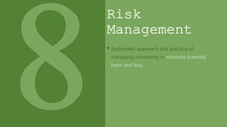 Risk
Management
• Systematic approach and practice of
managing uncertainly to minimize potential
harm and loss
 