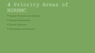 4 Priority Areas of
NDRRMC
• Disaster Prevention and Mitigation
• Disaster Preparedness
• Disaster Response
• Rehabilitation and Recovery
 