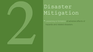 Disaster
Mitigation
• Lessening or limitation of adverse effects of
hazards and related disasters
 