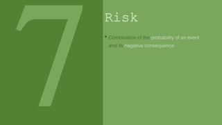 Risk
• Combination of the probability of an event
and its negative consequence
 