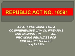 AN ACT PROVIDING FOR A
COMPREHENSIVE LAW ON FIREARMS
AND AMMUNITION AND
PROVIDING PENALTIES FOR
VIOLATIONS THEREOF
(May 29, 2013)
 