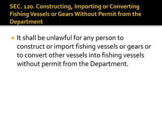  It shall be unlawful for any person to
construct or import fishing vessels or gears or
to convert other vessels into fishing vessels
without permit from the Department.
 