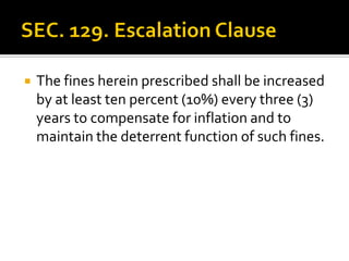  The fines herein prescribed shall be increased
by at least ten percent (10%) every three (3)
years to compensate for inflation and to
maintain the deterrent function of such fines.
 