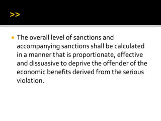  The overall level of sanctions and
accompanying sanctions shall be calculated
in a manner that is proportionate, effective
and dissuasive to deprive the offender of the
economic benefits derived from the serious
violation.
 