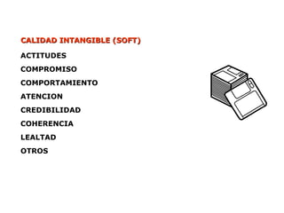 CALIDAD INTANGIBLE (SOFT)
CALIDAD INTANGIBLE (SOFT)
ACTITUDES
COMPROMISO
COMPORTAMIENTO
ATENCION
CREDIBILIDAD
COHERENCIA
LEALTAD
OTROS
 