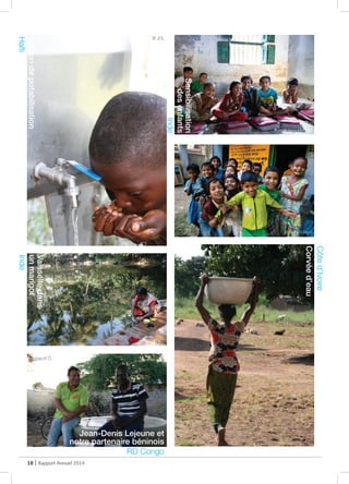 18 | Rapport Annuel 2014
Sensibilisation
desenfants
Inde
Vaisselledans
unmarigot
Inde
Jean-Denis Lejeune et
notre partenaire béninois
RD Congo
Stationdepotabilisation
Haïti
Côted’Ivoire
Corvéed’eau
@ JDL
@ JDL
@ objectif Ô
@ JDL
@ Alain Rolland
@ Alain Rolland
 