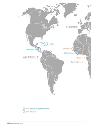 20 | Rapport Annuel 2014
AFRIQUE
Actif depuis plusieurs années
Actif en 2014
AMERIQUE
EUROPE
Haïti
Nicaragua
Sénégal
Côte d’Ivoire
Bénin
 