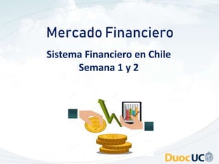 Mercado Financiero
Sistema Financiero en Chile
Semana 1 y 2
 