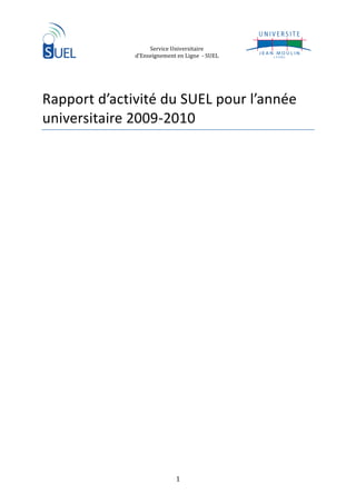 Service Universitaire
              d’Enseignement en Ligne - SUEL




Rapport d’activité du SUEL pour l’année
universitaire 2009-2010




                            1
 