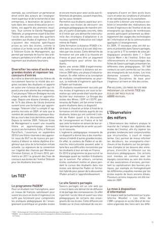 exemple, qui constituent un partenariat                             et encore moins pour avoir accès aux ré-                       seignants d’ouvrir en libre accès leurs
étroit entre des acteurs de l’enseigne-                             férentiels de pensées, souvent implicites,                     cours et selon les conditions d’utilisation
ment supérieur et de la recherche et des                            qui les sous-tendent.                                          et de reproduction qu’ils souhaitent.
entreprises, à destination de lycées si-                            Permettre aux étudiants avant leur arri-                       Il vise enfin à donner une meilleure visi-
tués dans des zones d’éducation priori-                             vée dans nos écoles de découvrir ces                           bilité à l’ensemble des réalisations des
taires, ont apporté des premiers résul-                             pratiques pédagogiques de manière sim-                         écoles d’ingénieurs de l’Institut et de ses
tats. Tout comme le Cercle Passeport                                ple, et à partir d’exemples concrets, réels                    enseignants qui depuis de nombreuses
Télécom, un programme visant à faciliter                            et d’initier par une démarche intercultu-                      années participent activement au déve-
l’accès des jeunes issus des quartiers                              relle des stratégies d’adaptation à ce                         loppement des usages des technologies
sensibles aux études d’ingénieur. À cela                            nouveau système d’éducation est l’objet                        de l’information et de la communication
s’ajoutent des mesures spécifiques                                  même de Paden.                                                 appliqués à l’enseignement.
prises au sein des écoles, comme la                                 Cette formation à distance (FOAD) s’in-                        En 2009, 17 nouveaux sites ont été ou-
création d’un fonds social de 450 000 €                             sère dans les actions d’accueil déjà me-                       verts et présentés dans Savoirs partagés,
à Télécom Ecole de Management, qui                                  nées par nos écoles. Cette démarche de                         ce qui porte à 77 le nombre de sites pé-




Diversifier les voies d’accès aux
permet par exemple de fournir des ordi-                             formation est une aide à la réussite en                        dagogiques proposés dans l’  «  Open




grandes écoles et repenser les
nateurs portables et d’offrir une aide au                           France et peut ainsi être un argument                          Course Ware  » de l’Institut. Grâce aux




concours d’entrée
logement aux étudiants boursiers.                                   supplémentaire pour attirer les étu-                           référencements et moissonnages des
                                                                    diants.                                                        fiches de Savoirs partagés présentant les
                                                                    Après une année 2008 d’expérimenta-                            différents sites pédagogiques, 101  560
                                                                    tion, cette formation à distance est en-                       visiteurs se sont connectés sur les sites
                                                                    trée en 2009 dans une phase d’industria-                       des enseignants de nos écoles. Les trois
                                                                    lisation. En effet même si la conception                       domaines suivants  : Informatiques,
Accroître la diversité dans les filières de                         de modules complémentaires se pour-                            Réseaux, Disciplines de base pour


                                                                                                                                   PAR AILLEURS, LES PAGES DU SITE WEB
recrutement favorise la mixité des ori-                             suit, la méthode d’ingénierie spécifique                       l’Ingénieur arrivent en tête des visites.


                                                                                                                                   PRÉSENTANT LES ACTIVITÉS TICE DES
gines sociales des étudiants et apporte                             à Paden est finalisée.
en outre une richesse de profils qui ré-                            25 étudiants nouvellement recrutés par


                                                                                                                                   60000 VISITEURS.
pond à une vraie attente des entreprises.                           nos écoles d’ingénieurs ont suivi la for-
C’est pourquoi Télécom Bretagne recrute                             mation qui cette année était tutorée pour
chaque année 40 élèves en apprentis-                                faciliter leur motivation. Le Groupe des
sage. Depuis une dizaine d’années, plus                             écoles des Mines, l’EPF et l’ESTP, par-
de 16 % des élèves de l’école bretonne                              tenaires de Paden, ont fait entrer trente-
suivent ainsi une formation par appren-                             quatre étudiants dans ce dispositif.
                                                                                                                                   ÉCOLES ONT REÇU PLUS DE




tissage. Télécom Lille1 a compté 61 ap-                             Un bilan à chaud et un bilan à froid de la
prentis recrutés en 2009, et note que le                            formation ont été réalisés auprès de ces
nombre de candidatures a presque dou-                               étudiants, bilans qui ont confirmé l’inté-
blé au cours des trois dernières années.                            rêt de Paden quant à la découverte
Depuis la rentrée 2009, Télécom Ecole                               de  l’enseignement en France et le fait
de Management a ouvert une nouvelle                                 que cette formation en amont de leur ar-                       L’Observatoire des métiers analyse le
filière en apprentissage donnant                                    rivée leur permettait de se sentir accueil-                    marché de l’emploi des diplômés des
accès à ses formations. Enfin, à Télécom                            lis et rassurés.                                               écoles de l’Institut, afin d’y repérer les
ParisTech, l’ouverture en septembre                                 L’ingénierie pédagogique innovante de                          grandes tendances tant conjoncturelles
2010 d’une filière réservée à des appren-                           ce dispositif a donné lieu à des manifes-                      que structurelles, à court et moyen
tis issus de DUT ou de licence pro per-                             tations d’intérêt d’autres grandes écoles.                     terme. Ceci permet de mieux informer
mettra d’obtenir le même diplôme d’in-                              En effet, le contenu de Paden et sa dé-                        les décideurs, les enseignants-cher-
génieur que celui de la formation initiale                          marche interculturelle peuvent aider à                         cheurs et les étudiants sur les perspec-
actuelle. La signature de la convention                             faire face aux difficultés rencontrées par                     tives d’emploi et les besoins des entre-
sur l’égalité des chances par Monsieur                              les étudiants à leur arrivée en France.                        prises, d’enrichir la réflexion sur les
Christian Estrosi, le 23 mars 2010, per-                            En 2010 le programme se poursuit et se                         évolutions pédagogiques. Ces actions
mettra en 2011 la gratuité des frais de                             développe quant au nombre d’étudiants                          sont menées en commun avec les
concours aux écoles de l’Institut Télécom                           qui le suivront. Par ailleurs, certaines                       équipes concernées au sein des écoles
pour les étudiants boursiers.                                       écoles souhaitent mettre en place pen-                         et des associations d’anciens, permet-
                                                                    dant le cursus des étudiants dans nos                          tant la capitalisation des bonnes pra-




                                                                    Le site Savoirs partagés
                                                                    écoles une démarche Paden en forma-                            tiques, par exemple en homogénéisant




Le programme PADEN5
                                                                    tion hybride pour passer de la découverte                      les différentes enquêtes menées par les




                                                                                                                                   La mise à disposition
                                                                    (Paden actuel) à l’approfondissement.                          écoles auprès de leurs anciens élèves.




                                                                                                                                   d’information
                                                                                                                                   Plusieurs actions majeures ont été me-
                                                                                                                                   nées en 2009.

                                                                    Savoirs partagés est un site web qui
Pour un étudiant non francophone, avoir                             s’inscrit dans une démarche de diffusion
                                                                                                                                   L’Observatoire




un niveau de français satisfaisant pour                             et de partage des connaissances. En effet
suivre les cours en école d’ingénieurs ne                           il permet l’accès libre et ouvert aux sites                    Un espace web (actuellement sur la pla-
                                                                                                                                   des métiers




suffit pas forcément pour comprendre                                pédagogiques de certains des ensei-                            teforme Moodle) «  Les Infos de
les pratiques pédagogiques de l’ensei-                              gnants de nos écoles. Cette diffusion est                      l’OMI » propose en accès libre et de ma-
gnement scientifique en grandes écoles                              fondée sur le choix individuel de nos en-                      nière organisée des liens vers les diffé-


    TICE – Technologie de l’Information et de la Communication pour l’Enseignement
    PADEN - est un dispositif de formation destiné à préparer à distance les étudiants non francophones aux études scientifiques
    en France.
Les TICE4




4
5




                                                                                                                                                                                 13
 