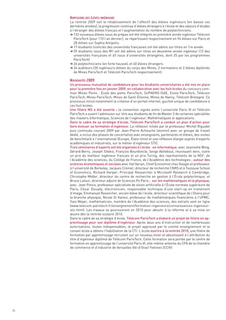 La rentrée 2009 voit le rétablissement de l’effectif des élèves ingénieurs (en baisse ces
     dernières années), la progression continue d’élèves étrangers à l’école et des séjours d’études
     à l’étranger des élèves français et l’augmentation du nombre de polytechniciens.
     § 122 nouveaux élèves issus de prépas ont été intégrés en première année ingénieur Télécom
        ParisTech (pour 110 l’an dernier), se répartissant respectivement en 94 élèves sur Paris et
        28 élèves sur Sophia Antipolis.
     § 17 étudiants licenciés des universités françaises ont été admis sur titres en 1re année.
     § 59 étudiants issus des M1 ont été admis sur titres en deuxième année ingénieur (12 des
        universités françaises et 45 issus d’universités étrangères, dont 25 par les programmes
        ParisTech)
     § 26 polytechniciens (en forte hausse), et 40 élèves étrangers.
     § 24 auditeurs (20 ingénieurs-élèves du corps des Mines, 2 normaliens et 2 élèves diplômés
        de Mines ParisTech et Télécom ParisTech respectivement).


     Un processus mutualisé de candidature pour les étudiants universitaires a été mis en place
     pour la première fois en janvier 2009, en collaboration avec les huit écoles du concours com-
     mun Mines Ponts  : École des ponts ParisTech, SUPAERO-ISAE, Ensta ParisTech, Télécom
     ParisTech, Mines ParisTech, Mines de Saint-Étienne, Mines de Nancy, Télécom Bretagne. Ce
     processus inclut notamment la création d’un portail internet, guichet unique de candidature à
     ces huit écoles.
     Une filière M2 a été ouverte : la convention signée entre l’université Paris VI et Télécom
     ParisTech a ouvert l’admission sur titre aux étudiants de fin de Master 2 de certaines spécialités
     des masters Informatique, Sciences de l’ingénieur, Mathématiques et applications.
     Dans le cadre de sa stratégie d’école, Télécom ParisTech a conduit un plan d’action pour
     faire évoluer sa formation d’ingénieur. La réflexion initiée par le professeur Michel Riguidel
     ADMISSIONS DES ÉLÈVES-INGÉNIEURS




     puis continuée courant 2009 par Jean-Pierre Achouche (alumni) avec un groupe de travail
     dédié, a inclus des phases de concertation avec enseignants, partenaires et élèves, des visites
     de benchmark à l’international (Europe, États-Unis) et une réflexion élargie auprès d’experts
     académiques et industriels, sur le métier d’ingénieur STIC.
     Trois séminaires d’experts ont été organisés à l’école : en informatique, avec Jeannette Wing,
     Gérard Berry, Joseph Sifakis, François Bourdoncle, Serge Abiteboul, réunissant donc, outre
     un prix du meilleur ingénieur français et un prix Turing, des représentants de la NSF, de
     l’Académie des sciences, du Collège de France, de l’Académie des technologies ; autour des
     sciences économiques et sociales avec Hal Varian, Chief Economist chez Google et professeur
     à l’université de Berkeley, Jacques Cremer, directeur de recherche CNRS et à Toulouse School
     of Economics, Richard Harper, Principal Researcher à Microsoft Research à Cambridge,
     Christophe Midler, directeur du centre de recherche en gestion à l’École polytechnique, et
     Bruno Latour, directeur adjoint de Sciences Po Paris ;  sur les mathématiques et la physique,
     avec  Jean Ponce, professeur spécialiste de vision artificielle à l’École normale supérieure de
     Paris, César Douady, électronicien, responsable technique d’une start-up en traitement
     NOUVEAUTÉS 2009




     d’image, Emmanuel Rosencher, ancien élève de l’école, directeur scientifique de l’Onera pour
     la branche physique, Nicole El Karoui, professeur de mathématiques financières à l’UPMC,
     Yves Meyer, mathématicien, membre de l’Académie des sciences, des extraits sont en ligne
     (www.telecom-paristech.fr/enseignement/formation-ingenieurs/connaissances-ingenieur-
     stic.html). Les travaux se poursuivront en 2010 pour aboutir à la réforme et à sa mise en
     œuvre dès la rentrée scolaire 2010.
     Dans le cadre de sa stratégie d’école, Télécom ParisTech a élaboré un projet de filière en ap-
     prentissage pour son diplôme d’ingénieur. Après deux ans d’instruction et de nombreuses
     autorisations, toutes indispensables, le projet approuvé par le comité enseignement et le
     conseil école a obtenu l’habilitation de la CTI. L’école ouvrira à la rentrée 2010, une filière de
     formation par apprentissage recrutant sur un nouveau vivier et aboutissant à l’attribution du
     titre d’ingénieur diplômé de Télécom ParisTech. Cette formation sera portée par le centre de
     formation en apprentissage de l’université Paris VI, elle-même antenne du CFA de la chambre
     de commerce et d’industrie de Versailles Val-d’Oise/ Yvelines (CCIV).




26
 