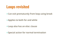 Loops revisited
●Can exit prematurely from loop using break
●Applies to both for and while
●Loop also has an else: clause
●Special action for normal termination
 