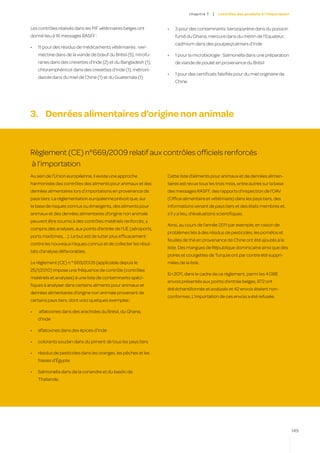 c hapitre 7   |   contrôles des produits à l’importation


Les contrôles réalisés dans les PIF vétérinaires belges ont      •	   3 pour des contaminants: benzopyrène dans du poisson
donné lieu à 16 messages RASFF :                                      fumé du Ghana, mercure dans du merlin de l’Equateur,
                                                                      cadmium dans des poulpes/calmars d’Inde
•	   11 pour des résidus de médicaments vétérinaires : iver-
     mectine dans de la viande de bœuf du Brésil (5), nitrofu-   •	   1 pour la microbiologie : Salmonella dans une préparation
     ranes dans des crevettes d’Inde (2) et du Bangladesh (1),        de viande de poulet en provenance du Brésil
     chloramphénicol dans des crevettes d’Inde (1), métroni-
                                                                 •	   1 pour des certificats falsifiés pour du miel originaire de
     dazole dans du miel de Chine (1) et du Guatemala (1)
                                                                      Chine.




3.	 Denrées alimentaires d’origine non animale


Règlement (CE) n°669/2009 relatif aux contrôles officiels renforcés
à l’importation
Au sein de l’Union européenne, il existe une approche            Cette liste d’aliments pour animaux et de denrées alimen-
harmonisée des contrôles des aliments pour animaux et des        taires est revue tous les trois mois, entre autres sur la base
denrées alimentaires lors d’importations en provenance de        des messages RASFF, des rapports d’inspection de l’OAV
pays tiers. La réglementation européenne prévoit que, sur        (Office alimentaire et vétérinaire) dans les pays tiers, des
la base de risques connus ou émergents, des aliments pour        informations venant de pays tiers et des états membres et,
animaux et des denrées alimentaires d’origine non animale        s’il y a lieu, d’évaluations scientifiques.
peuvent être soumis à des contrôles matériels renforcés, y
                                                                 Ainsi, au cours de l’année 2011 par exemple, en raison de
compris des analyses, aux points d’entrée de l’UE (aéroports,
                                                                 problèmes liés à des résidus de pesticides, les pomélos et
ports maritimes, ...). Le but est de lutter plus efficacement
                                                                 feuilles de thé en provenance de Chine ont été ajoutés à la
contre les nouveaux risques connus et de collecter les résul-
                                                                 liste. Des mangues de République dominicaine ainsi que des
tats d’analyse défavorables.
                                                                 poires et courgettes de Turquie ont par contre été suppri-
Le règlement (CE) n ° 669/2009 (applicable depuis le             mées de la liste.
25/1/2010) impose une fréquence de contrôle (contrôles
                                                                 En 2011, dans le cadre de ce règlement, parmi les 4.088
matériels et analyses) à une liste de contaminants spéci-
                                                                 envois présentés aux points d’entrée belges, 872 ont
fiques à analyser dans certains aliments pour animaux et
                                                                 été échantillonnés et analysés et 42 envois étaient non-
denrées alimentaires d’origine non animale provenant de
                                                                 conformes. L’importation de ces envois a été refusée.
certains pays tiers, dont voici quelques exemples :

•	   aflatoxines dans des arachides du Brésil, du Ghana,
     d’Inde

•	   aflatoxines dans des épices d’Inde

•	   colorants soudan dans du piment de tous les pays tiers

•	   résidus de pesticides dans les oranges, les pêches et les
     fraises d’Égypte

•	   Salmonella dans de la coriandre et du basilic de
     Thaïlande.




                                                                                                                                          149
 
