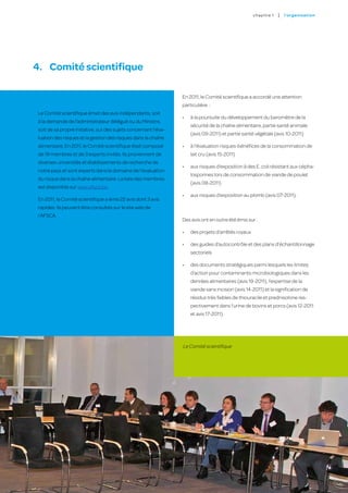 c hapitre 1   |   l’o rgan i sat i on




4.	 Comité scientifique

                                                                  En 2011, le Comité scientifique a accordé une attention
                                                                  particulière  :
 Le Comité scientifique émet des avis indépendants, soit
                                                                  •	   à la poursuite du développement du baromètre de la
 à la demande de l’administrateur délégué ou du Ministre,
                                                                       sécurité de la chaîne alimentaire, partie santé animale
 soit de sa propre initiative, sur des sujets concernant l’éva-
                                                                       (avis 09-2011) et partie santé végétale (avis 10-2011)
 luation des risques et la gestion des risques dans la chaîne
 alimentaire. En 2011, le Comité scientifique était composé       •	   à l’évaluation risques-bénéfices de la consommation de
 de 19 membres et de 3 experts invités. Ils proviennent de             lait cru (avis 15-2011)
 diverses universités et établissements de recherche de
                                                                  •	   aux risques d’exposition à des E. coli résistant aux cépha-
 notre pays et sont experts dans le domaine de l’évaluation
                                                                       losporines lors de consommation de viande de poulet
 du risque dans la chaîne alimentaire. La liste des membres
                                                                       (avis 08-2011)
 est disponible sur www.afsca.be.
                                                                  •	   aux risques d’exposition au plomb (avis 07-2011).
 En 2011, le Comité scientifique a émis 22 avis dont 3 avis
 rapides. Ils peuvent être consultés sur le site web de
 l’AFSCA.
                                                                  Des avis ont en outre été émis sur :

                                                                  •	   des projets d’arrêtés royaux

                                                                  •	   des guides d’autocontrôle et des plans d’échantillonnage
                                                                       sectoriels

                                                                  •	   des documents stratégiques parmi lesquels les limites
                                                                       d’action pour contaminants microbiologiques dans les
                                                                       denrées alimentaires (avis 19-2011), l’expertise de la
                                                                       viande sans incision (avis 14-2011) et la signification de
                                                                       résidus très faibles de thiouracile et prednisolone res-
                                                                       pectivement dans l’urine de bovins et porcs (avis 12-2011
                                                                       et avis 17-2011).




                                                                  Le Comité scientifique




                                                                                                                                              27
 