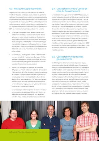 6.3.	 Ressources opérationnelles                                  6.4.	 Collaboration avec le Centre de
                                                                             crise du Gouvernement
     La gestion d’un incident ou d’une crise dans la chaîne ali-
     mentaire nécessite parfois des ressources et équipements          Le Centre de crise du gouvernement (CGCCR) occupe une
     spéciaux. Ces dispositifs ouvrent de nouvelles pistes de lutte    position clé au sein du système fédéral, dans le domaine de
     ou permettent une gestion plus efficace d’un incident. Selon      la planification d’urgence et de la gestion de crise. L’AFSCA
     les possibilités du marché, soit l’AFSCA achète l’équipement      compte sur son Centre de crise et les autres partenaires du
     ou les ressources, soit elle conclut des contrats de stand-by     plan fédéral d’urgence (les gouverneurs, la protection civile,
     qui assurent une livraison du service ou des équipements. En      la police, etc.) afin de l’aider à gérer les incidents majeurs
     2011, les investissements principaux étaient les suivants.        de la chaîne alimentaire. Cela concerne en particulier les
                                                                       foyers de maladies animales épizootiques qui ont un impact
     •	   La banque d’antigènes pour la fièvre aphteuse a été
                                                                       énorme sur la société et requièrent souvent l’utilisation de
          entièrement mise à jour pour pouvoir vacciner et ainsi
                                                                       moyens logistiques et humains considérables. Afin de mieux
          lutter contre cette maladie dévastatrice chez les rumi-
                                                                       lutter contre ces épizooties, le Centre de crise a entrepris,
          nants et les porcs. En outre, la composition du nouveau
                                                                       en 2011, l’élaboration d’un plan d’urgence fédéral pour les
          stock d’antigènes a été adaptée aux récents développe-
                                                                       maladies animales épizootiques. Ce plan sera publié en 2012
          ments épidémiologiques en Afrique du Nord, en Turquie
                                                                       et précisera les rôles et responsabilités qui incombent à tous
          et au Moyen-Orient. Un contrat de stand-by a également
                                                                       les pouvoirs publics dans le contexte de la lutte contre les
          été conclu avec un fournisseur d’outils de diagnostic de
                                                                       maladies animales.
          cette maladie.

     •	   Le contrat pour l’abattage des volailles a été renouvelé
          pour une période de 4 ans sur base d’un appel d’offres       6.5.	 Collaboration avec d’autres
          européen. L’expérience acquise lors du foyer de grippe             gouvernements
          aviaire hautement pathogène H7N7 en 2003 a servi de
                                                                       En 2011, l’Agence alimentaire a mis à disposition du gou-
          base de référence à ce nouveau contrat.
                                                                       vernement coréen plus de 800.000 doses d’antigènes de
     •	   Depuis 2011, la Belgique est exempte de la maladie           sérotype O de la fièvre aphteuse. La Corée du Sud était alors
          d’Aujeszky. La maladie est encore présente dans certains     confrontée à des centaines de foyers de cette maladie et ne
          États membres de l’UE et dans la population européenne       pouvait pas obtenir suffisamment de vaccins sur le marché
          de sangliers, y compris dans notre pays. La vaccination      mondial. D’autres mesures de contrôle se sont avérées
          constitue le premier moyen de lutte lors d’une réintro-      insuffisantes pour maîtriser les foyers. Dans la mesure où la
          duction de ce virus chez le porc. L’AFSCA a donc acheté      fièvre aphteuse ne connaît pas de frontières et représente
          pour le compte du Fonds une réserve de vaccins suffi-        une menace constante pour le bétail en Europe, la lutte
          samment importante pour pouvoir lutter rapidement et         contre cette maladie constitue une priorité pour l’ensemble
          correctement contre cette maladie.                           de l’UE. La mise à disposition de ces vaccins pour la Corée du
                                                                       Sud a permis en plus de valoriser le stock d’antigènes belge
     •	   Le service de prévention et gestion de crises a mis à jour
                                                                       qui arrivait à la fin de sa durée de conservation. La situation
          son application géographique GIS. Les données conte-
                                                                       en Corée du Sud s’est stabilisée grâce aux vaccins belges.
          nues dans les bases de données de l’AFSCA peuvent
          ainsi être mieux traitées et représentées visuellement.




     Le Service de Prévention et Gestion de Crises
36
 