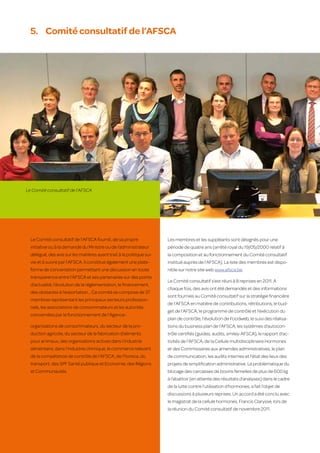 5.	 Comité consultatif de l’AFSCA




 Le Comité consultatif de l’AFSCA




     Le Comité consultatif de l’AFSCA fournit, de sa propre               Les membres et les suppléants sont désignés pour une
     initiative ou à la demande du Ministre ou de l’administrateur        période de quatre ans (arrêté royal du 19/05/2000 relatif à
     délégué, des avis sur les matières ayant trait à la politique sui-   la composition et au fonctionnement du Comité consultatif
     vie et à suivre par l’AFSCA. Il constitue également une plate-       institué auprès de l’AFSCA). La liste des membres est dispo-
     forme de concertation permettant une discussion en toute             nible sur notre site web www.afsca.be.
     transparence entre l’AFSCA et ses partenaires sur des points
                                                                          Le Comité consultatif s’est réuni à 8 reprises en 2011. A
     d’actualité, l’évolution de la réglementation, le financement,
                                                                          chaque fois, des avis ont été demandés et des informations
     des obstacles à l’exportation… Ce comité se compose de 37
                                                                          sont fournies au Comité consultatif sur la stratégie financière
     membres représentant les principaux secteurs profession-
                                                                          de l’AFSCA en matière de contributions, rétributions, le bud-
     nels, les associations de consommateurs et les autorités
                                                                          get de l’AFSCA, le programme de contrôle et l’exécution du
     concernées par le fonctionnement de l’Agence :
                                                                          plan de contrôle, l’évolution de Foodweb, le suivi des réalisa-
     organisations de consommateurs, du secteur de la pro-                tions du business plan de l’AFSCA, les systèmes d’autocon-
     duction agricole, du secteur de la fabrication d’aliments            trôle certifiés (guides, audits, smiley-AFSCA), le rapport d’ac-
     pour animaux, des organisations actives dans l’industrie             tivités de l’AFSCA, de la Cellule multidisciplinaire Hormones
     alimentaire, dans l’industrie chimique, le commerce relevant         et des Commissaires aux amendes administratives, le plan
     de la compétence de contrôle de l’AFSCA, de l’horeca, du             de communication, les audits internes et l’état des lieux des
     transport, des SPF Santé publique et Economie, des Régions           projets de simplification administrative. La problématique du
     et Communautés.                                                      blocage des carcasses de bovins femelles de plus de 600 kg
                                                                          à l’abattoir (en attente des résultats d’analyses) dans le cadre
                                                                          de la lutte contre l’utilisation d’hormones, a fait l’objet de
                                                                          discussions à plusieurs reprises. Un accord a été conclu avec
                                                                          le magistrat de la cellule hormones, Francis Clarysse, lors de
                                                                          la réunion du Comité consultatif de novembre 2011.



48
 