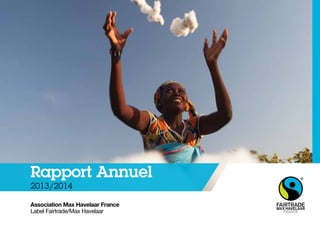 Rapport Annuel 
2013/2014 
Association Max Havelaar France 
Label Fairtrade/Max Havelaar 
 