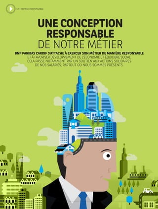 UNE CONCEPTION
RESPONSABLE
DE NOTRE MÉTIER
BNP PARIBAS CARDIF S’ATTACHE À EXERCER SON MÉTIER DE MANIÈRE RESPONSABLE
ET À FAVORISER DÉVELOPPEMENT DE L’ÉCONOMIE ET ÉQUILIBRE SOCIAL.
CELA PASSE NOTAMMENT PAR UN SOUTIEN AUX ACTIONS SOLIDAIRES
DE NOS SALARIÉS, PARTOUT OÙ NOUS SOMMES PRÉSENTS.
ENTREPRISE RESPONSABLE
 