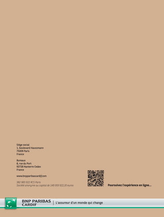 Siège social
1, boulevard Haussmann
75009 Paris
France
Bureaux
8, rue du Port
92728 Nanterre Cedex
France
www.bnpparibascardif.com
382 983 922 RCS Paris
Société anonyme au capital de 149 959 922,20 euros Poursuivez l’expérience en ligne…
 
