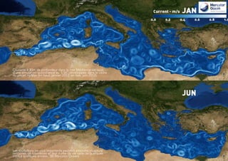5Les tourbillons les plus importants peuvent atteindre plusieurs
centaines de kilomètres et leur durée de vie varie de quelques
mois à quelques années. (© Mercator Océan)
Courants à 30m de profondeur dans la mer Méditerranée issus
d’une simulation quotidienne au 1/36° développée dans le cadre
du projet HyMex (en haut, janvier 2012; en bas, juin 2012).
 