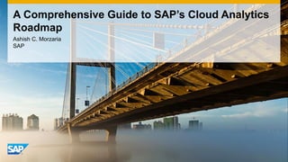 A Comprehensive Guide to SAP’s Cloud Analytics
Roadmap
Ashish C. Morzaria
SAP
 