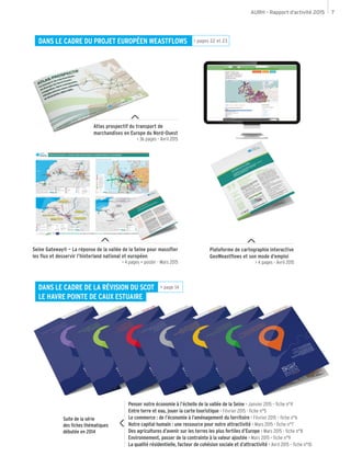 AURH - Rapport d’activité 2015 7
Penser notre économie à l’échelle de la vallée de la Seine > Janvier 2015 – fiche n°4
Entre terre et eau, jouer la carte touristique > Février 2015 - fiche n°5
Le commerce : de l’économie à l’aménagement du territoire > Février 2015 – fiche n°6
Notre capital humain : une ressource pour notre attractivité > Mars 2015 - fiche n°7
Des agricultures d’avenir sur les terres les plus fertiles d’Europe > Mars 2015 - fiche n°8
Environnement, passer de la contrainte à la valeur ajoutée > Mars 2015 – fiche n°9
La qualité résidentielle, facteur de cohésion sociale et d’attractivité > Avril 2015 – fiche n°10
Suite de la série
des fiches thématiques
débutée en 2014
DANS LE CADRE DE LA RÉVISION DU SCOT
LE HAVRE POINTE DE CAUX ESTUAIRE
> page 14
DANS LE CADRE DU PROJET EUROPÉEN WEASTFLOWS
Seine Gateway® – La réponse de la vallée de la Seine pour massifier
les flux et desservir l’hinterland national et européen
> 4 pages + poster - Mars 2015
Atlas prospectif du transport de
marchandises en Europe du Nord-Ouest
> 36 pages - Avril 2015
> pages 22 et 23
Plateforme de cartographie interactive
GeoWeastflows et son mode d’emploi
> 4 pages - Avril 2015
 