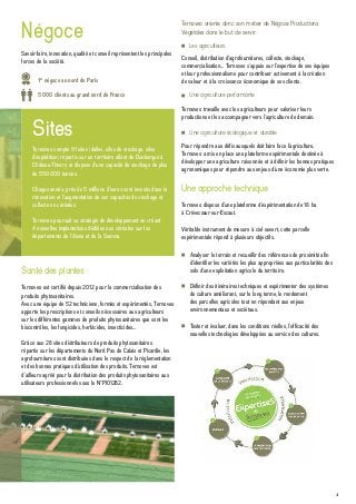 41
Une approche technique
Ternoveo dispose d’une plateforme d’expérimentation de 18 ha
à Crèvecœur-sur-Escaut.
Véritable instrument de mesure à ciel ouvert, cette parcelle
expérimentale répond à plusieurs objectifs.
Santé des plantes
Ternoveo est certifié depuis 2012 pour la commercialisation des
produits phytosanitaires.
Avec une équipe de 52 techniciens, formés et expérimentés, Ternoveo
apporte les prescriptions et conseils nécessaires aux agriculteurs
sur les différentes gammes de produits phytosanitaires que sont les
biocontrôles, les fongicides, herbicides, insecticides…
Grâce aux 28 sites distributeurs de produits phytosanitaires
répartis sur les départements du Nord Pas de Calais et Picardie, les
agrofournitures sont distribuées dans le respect de la réglementation
et des bonnes pratiques d’utilisation des produits. Ternoveo est
d’ailleurs agréé pour la distribution des produits phytosanitaires aux
utilisateurs professionnels sous le N°PI01282.
Savoir-faire, innovation, qualité et conseil représentent les principales
forces de la société.
Ternoveo oriente donc son métier de Négoce Productions
Végétales dans le but de servir :
Ternoveo compte 91 sites (dalles, silos de stockage, silos
d’expédition) répartis sur un territoire allant de Dunkerque à
Château-Thierry et dispose d’une capacité de stockage de plus
de 550 000 tonnes.
Chaque année, près de 5 millions d’euros sont investis dans la
rénovation et l’augmentation de ses capacités de stockage et
collecte en céréales.
Ternoveo poursuit sa stratégie de développement en créant
4 nouvelles implantations dédiées aux céréales sur les
départements de l’Aisne et de la Somme.
Sites
Négoce
Analyser le terrain et recueillir des références de proximité afin
d’identifier les variétés les plus appropriées aux particularités des
sols d’une exploitation agricole du territoire.
Définir des itinéraires techniques et expérimenter des systèmes
de culture améliorant, sur le long terme, le rendement
des parcelles agricoles tout en répondant aux enjeux
environnementaux et sociétaux.
Tester et évaluer, dans les conditions réelles, l’efficacité des
nouvelles technologies développées au service des cultures.
Les agriculteurs
Conseil, distribution d’agrofournitures, collecte, stockage,
commercialisation... Ternoveo s’appuie sur l’expertise de ses équipes
et leur professionnalisme pour contribuer activement à la création
de valeur et à la croissance économique de ses clients.
Une agriculture performante
Ternoveo travaille avec les agriculteurs pour valoriser leurs
productions et les accompagner vers l’agriculture de demain.
Une agriculture écologique et durable
Pour répondre aux défis auxquels doit faire face l’agriculture,
Ternoveo a mis en place une plateforme expérimentale destinée à
développer une agriculture raisonnée et à définir les bonnes pratiques
agronomiques pour répondre aux enjeux d’une économie plus verte.
1er
négoce au nord de Paris
5 000 clients au grand nord de France
 