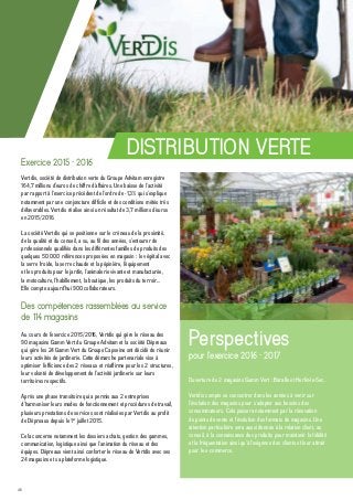 46
DISTRIBUTION VERTE
Vertdis, société de distribution verte du Groupe Advitam enregistre
164,7 millions d’euros de chiffre d’affaires. Une baisse de l’activité
par rapport à l’exercice précédent de l’ordre de -1,3% qui s’explique
notamment par une conjoncture difficile et des conditions météo très
défavorables. Vertdis réalise ainsi un résultat de 3,7 millions d’euros
en 2015/2016.
La société Vertdis qui se positionne sur le créneau de la proximité,
de la qualité et du conseil, a su, au fil des années, s’entourer de
professionnels qualifiés dans les différentes familles de produits des
quelques 50 000 références proposées en magasin : le végétal avec
la serre froide, la serre chaude et la pépinière, l’équipement
et les produits pour le jardin, l’animalerie vivante et manufacturée,
la motoculture, l’habillement, la boutique, les produits du terroir…
Elle compte aujourd’hui 900 collaborateurs.
Des compétences rassemblées au service
de 114 magasins
Au cours de l’exercice 2015/2016, Vertdis qui gère le réseau des
90 magasins Gamm Vert du Groupe Advitam et la société Dépreaux
qui gère les 24 Gamm Vert du Groupe Capseine ont décidé de réunir
leurs activités de jardinerie. Cette démarche partenariale vise à
optimiser l’efficience des 2 réseaux et réaffirme pour les 2 structures,
leur volonté de développement de l’activité jardinerie sur leurs
territoires respectifs.
Après une phase transitoire qui a permis aux 2 entreprises
d’harmoniser leurs modes de fonctionnement et procédures de travail,
plusieurs prestations de services sont réalisées par Vertdis au profit
de Dépreaux depuis le 1er
juillet 2015.
Cela concerne notamment les dossiers achats, gestion des gammes,
communication, logistique ainsi que l’animation du réseau et des
équipes. Dépreaux vient ainsi conforter le réseau de Vertdis avec ses
24 magasins et sa plateforme logistique.
Ouverture de 2 magasins Gamm Vert : Baralle et Herlin-le-Sec.
Vertdis compte se concentrer dans les années à venir sur
l’évolution des magasins pour s’adapter aux besoins des
consommateurs. Cela passera notamment par la rénovation
de points de vente et l’évolution des formats de magasins. Une
attention particulière sera aussi donnée à la relation client, au
conseil, à la connaissance des produits pour maintenir la fidélité
et la fréquentation ainsi qu’à l’exigence des clients et leur attrait
pour le e-commerce.
Exercice 2015 - 2016
Perspectives
pour l’exercice 2016 - 2017
 