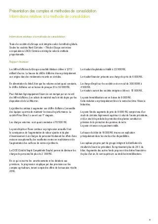 59
Présentation des comptes et méthodes de consolidation
Informations relatives à la méthode de consolidation
Informations relatives à la méthode de consolidation
Toutes les sociétés du Groupe sont intégrées selon la méthode globale.
Seules les sociétés Nord Céréales – Théal et Sicapa sont mises
en équivalence. L’UCA Cérémis est intégrée selon la méthode
proportionnelle.
Rapport financier
Le chiffre d’affaires du Groupe consolidé Advitam s’élève à 1,272
milliard d’euros. La hausse de chiffre d’affaires trouve principalement
son origine dans les rendements records en céréales.
En alimentation du bétail, bien que les volumes soient quasi constants,
le chiffre d’affaires est en baisse de presque 8% à 92 000 K€.
Pour Advitam Agroéquipement l’exercice est marqué par un record
de chiffre d’affaires. Les achats de matériel neuf ont été dopés par les
dispositions de la Loi Macron.
La jardinerie continue à augmenter son chiffre d’affaires. L’ensemble
des équipes a permis de maintenir le niveau de performance. La
société Prise Direct’ a ouvert son 1er
magasin.
Les charges externes sont quasi constantes à 70 500 K€.
Le poste Impôts et Taxes continue sa progression annuelle. Il est
la conséquence de l’augmentation de valeur ajoutée et du plan
d’investissement. Les charges de personnel traduisent les effets d’une
moisson exceptionnelle, des excellentes ventes en machinisme et de
l’augmentation des surfaces de vente en jardinerie.
Le CICE (Crédit d’Impôt Compétitivité Emploi) permet de diminuer les
charges de personnel de plus de 2 300 K€.
En ce qui concerne les amortissements et les dotations aux
provisions, la progression s’explique par des provisions sur les
comptes agriculteurs, tenant compte des effets de la mauvaise récolte
2016.
Le résultat d’exploitation s’établit à 22 900 K€.
Le résultat financier présente une charge de près de 6 000 K€.
La charge d’impôt sur les sociétés est en recul de 300 000€ à
4 900 K€.
Le résultat courant des sociétés intégrées s’élève à 15 000 K€.
Le poste Immobilisations est en baisse de 8 000 K€.
Cette évolution est principalement liée à la vente des titres Vivescia
Industries.
Le poste Stocks augmente de près de 8 000 K€, compte tenu d’un
stock de céréales légèrement supérieur à celui de l’année précédente,
et d’un stock de produits de protection des plantes constitué en
prévision de la protection des pommes de terre.
Le poste créances est quasiment stable.
La hausse du bilan de 18 000 K€ trouve son explication
principalement dans les stocks et les disponibilités.
Les capitaux propres part du groupe intègrent la distribution du
résultat de l’exercice précédent. Ils représentent plus de 28 % du
bilan. Augmentés des autres fonds propres et des dettes financières
de plus d’un an, ils sont supérieurs au total des immobilisations.
 