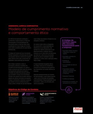 Relatório anual 2015  103
Em 2015 foi formalmente constituído o
Comité Ético e desenvolvido um Plano de
Comunicação e Consciencialização dos
funcionários para os informar, tanto sobre
a publicação do nosso Código de Conduta,
como sobre a existência de um canal interno
de denúncias.
O Código de Conduta da Coca-Cola Iberian
Partners representa o principal guia de atuação
nas atuações internas e externas de respeito
pelos valores sociais, pelo cumprimento da
legalidade e pela prevenção de infrações.
Este Código é aplicável a todos os
funcionários, diretores e membros do
Conselho de Administração e, em geral, a
todas as pessoas que fazem parte da mesma;
será igualmente aplicável para todas as
atividades das diferentes pessoas jurídicas
que compõem o Grupo Coca-Cola Iberian
Partners, sem prejuízo de se poder solicitar a
adesão aos valores e princípios do presente
Código a contratantes, empresas ou pessoas
que prestem serviços profissionais para o
Grupo, sendo a infração do que está disposto
Assessoria Jurídica Corporativa
Modelo de cumprimento normativo
e comportamento ético
Objetivos do Código de Conduta
Orientação
e guia
Comportamento
ético
Valores de
Identidade
Facultar os princípios e
critérios fundamentais para
orientar a conduta de todos
nós no desenvolvimento da
nossa atividade.
Garantir o comportamento
ético e responsável no
desenvolvimento das nossas
funções e com o nosso
ambiente.
Reforçar os valores
que constituem os
nossos sinais de
identidade.
neste Código equivalente à infração de uma
obrigação contratual.
Do mesmo modo, todos os integrantes
da empresa têm a responsabilidade de
interiorizar as suas disposições, mas
também de colaborar ativamente no seu
desenvolvimento e melhoria. Para tal
instaurou-se um canal interno de denúncias,
que deve ser o veículo de comunicação
através do qual se manifestem dúvidas,
sugestões ou críticas sobre a aplicação prática
deste Código.
A responsabilidade da gestão efetiva
do Código centra-se no Comité Ético,
composto por diretores da alta gerência
que representam as funções diretivas da
empresa.
Depende hierarquicamente do Conselho
de Administração, a quem deverá reportar
–assim como à Comissão de Qualidade,
Sustentabilidade e Responsabilidade Social
Corporativa– sobre a sua atividade, pelo
menos anualmente.
• Dignidade, Direitos Humanos
e Segurança no posto de
trabalho
• Intimidade e proteção de
dados pessoais
• Proteção do
meio ambiente
• Uso e proteção dos bens da
empresa
• Propriedade industrial,
intelectual e proteção dos
segredos comerciais
e industriais
• Operações financeiras
• Conflitos de interesses
• Prevenção da corrupção e do
branqueamento de capitais
O Código de
Conduta regula
oito assuntos
fundamentais para
a empresa
 