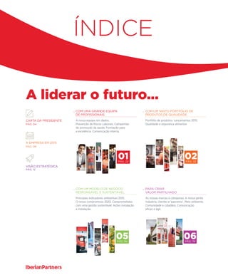 ... com uma grande equipa
de profissionais
A nossa equipa, em dados.
Prevenção de Riscos Laborais. Campanhas
de promoção da saúde. Formação para
a excelência. Comunicação interna.
... com um vasto portfólio de
produtos de qualidade
Portfólio de produtos. Lançamentos 2015.
Qualidade e segurança alimentar.
Índice
A liderar o futuro...
05Pág. 66
01Pág. 22
02Pág. 32
... com UM MODELO DE NEGÓCIO
responsável e SUSTENTÁVEL
Principais indicadores ambientais 2015.
O nosso compromisso 2020. Comprometidos
com uma gestão sustentável. Ações instalação
a instalação.
... para criar
valor partilhado
As nossas marcas e categorias. A nossa gente.
Indústria, clientes e 'parceiros'. Meio ambiente.
Comunidade e cidadãos. Comunicação
eficaz e ágil.
Carta da Presidente
Pág. 04	
A empresa em 2015
Pág. 06
Visão estratégica
Pág. 12
06Pág. 74
 