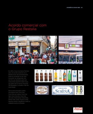 Relatório anual 2015  49
Em 2015 a Coca-Cola Iberian Partners
selou um acordo comercial com o
Restalia Grupo de Eurorrestauração,
tendo-se convertido no seu novo
fornecedor de refrigerantes. Isto
permitiu que déssemos apoio aos
restaurantes espanhóis deste Grupo,
que opera sob as marcas Cervecería
100 Montaditos, La Sureña e TGB-The
Good Burger.
Este acordo pressupõe a oferta
de produtos como Coca-Cola,
Coca-Cola sem cafeína, Coca-Cola
light, Coca-Cola zero, Coca-Cola
zero zero, Fanta laranja, Fanta limão,
Nestea limão, Sprite, Aquarius limão,
Aquarius laranja e Aquabona a todos os
estabelecimentos do Restalia.
Acordo comercial com
o Grupo Restalia
 