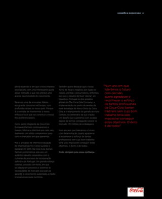 Relatório anual 2015  5
Num ano em que
liderámos o futuro
com decisão,
quero agradecer e
reconhecer o esforço
de tantos profissionais
da Coca-Cola Iberian
Partners sem cujo bom
trabalho teria sido
impossível conseguir
estes objetivos. O êxito
é de todos
plena expansão e em que a nova empresa
se posiciona com uma interessante quota
desse mercado, o que nos oferece uma
grande oportunidade de crescimento.
Seremos uma da empresas líderes
em grande consumo na Europa, com
profundas raízes no nosso país. Porque
é a vontade de mantermos o nosso
enfoque local que vai constituir a nossa
força diferenciadora.
Como parte integrante da Coca-Cola
European Partners continuaremos a
investir, fabricar e distribuir em cada país,
mantendo um sólido compromisso para
com os mercados em que operamos.
Mas o processo de internacionalização
da empresa não foi o único sucesso a
destacar em 2015. Na Coca-Cola Iberian
Partners enfrentámos este ano um
autêntico desafio corporativo com o
culminar do processo de incorporação
definitiva de Portugal. Um grande esforço
coletivo, coroado com êxito, em que
se adaptaram processos e sistemas às
necessidades do mercado luso para se
garantir o crescimento sustentado a médio
e longo prazo neste território.
Também quero destacar que a nossa
forma de focar o negócio, por e para os
nossos clientes e consumidores, enfrentou
este ano o desafio de fazer ‘aterrar’ em
Espanha e Portugal os dois projetos
globais da The Coca-Cola Company: a
implementação no ponto de vendas da
nova estratégia de Marca Única da Coca-
Cola, e o relançamento da garrafa de vidro
Contour, no centenário da sua criação.
Um desafio que superámos com sucesso
depois de termos conseguido colocar no
mercado 170 milhões de embalagens.
Num ano em que liderámos o futuro
com determinação, quero agradecer
e reconhecer o esforço de tantos
profissionais sem cujo bom trabalho
teria sido impossível conseguir estes
objetivos. O êxito é de todos.
Muito obrigado pela vossa confiança.
 