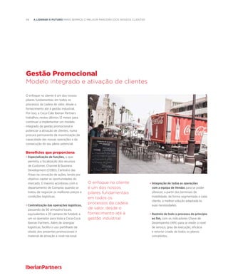 58  A liderar o futuro para sermos o melhor PARCEIRO dos nossos clientes
O enfoque no cliente é um dos nossos
pilares fundamentais em todos os
processos da cadeia de valor, desde o
fornecimento até à gestão industrial.
Por isso, a Coca-Cola Iberian Partners
trabalhou nestes últimos 12 meses para
continuar a implementar um modelo
integrado de gestão promocional e
potenciar a ativação de clientes, numa
procura permanente da maximização da
capacidade das nossas operações e da
consecução do seu pleno potencial.
Benefícios que proporciona
• Especialização de funções, o que
permitiu a focalização dos recursos
de Customer, Channel  Business
Development (CCBD), Central e das
Áreas na conceção de ações, tendo por
objetivo captar as oportunidades do
mercado. O mesmo aconteceu com o
departamento de Compras quando se
tratou de negociar os melhores preços e
condições logísticas.
• Centralização das operações logísticas,
passando de 90 armazéns locais,
equivalentes a 20 campos de futebol, a
um só operador para toda a Coca-Coca
Iberian Partners. Além de sinergias
logísticas, facilita o uso partilhado de
stocks dos presentes promocionais e
material de ativação a nível nacional.
• Integração de todas as operações
com a equipa de Vendas para se poder
oferecer, a partir dos terminais de
mobilidade, de forma segmentada a cada
cliente, a melhor solução adaptada às
suas necessidades.
• Rastreio de todo o processo do princípio
ao fim, com os indicadores Chave de
Desempenho (KPI) para se medir o nível
de serviço, grau de execução, eficácia
e retorno criado de todos os planos
concebidos.
Gestão Promocional
Modelo integrado e ativação de clientes
O enfoque no cliente
é um dos nossos
pilares fundamentais
em todos os
processos da cadeia
de valor, desde o
fornecimento até à
gestão industrial
 
