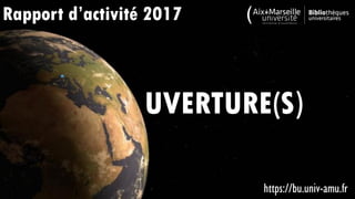 UVERTURE(S)
Rapport d’activité 2017
https://bu.univ-amu.fr
 