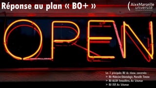 Les 3 principales BU du réseau concernées :
> BU Médecine-Odontologie, Marseille Timone
> BU ALLSH Fenouillères, Aix Schuman
> BU DSP, Aix Schuman
Réponse au plan « BO+ »
 
