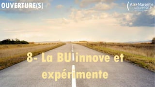 OUVERTURE(S)
8- La BU innove et
expérimente
 