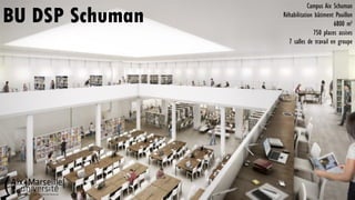 BU DSP Schuman
Campus Aix Schuman
Réhabilitation bâtiment Pouillon
6800 m²
750 places assises
7 salles de travail en groupe
 