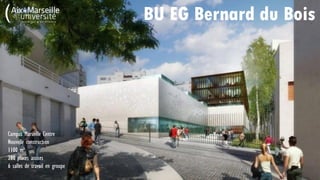 BU EG Bernard du Bois
Campus Marseille Centre
Nouvelle construction
1100 m²
280 places assises
6 salles de travail en groupe
 