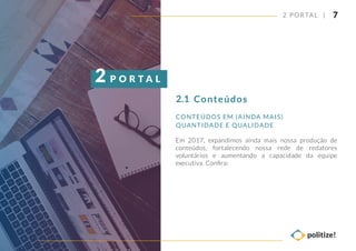 2 PORTAL |
CONTEÚDOS EM (AINDA MAIS)
QUANTIDADE E QUALIDADE
7
Em 2017, expandimos ainda mais nossa produção de
conteúdos, fortalecendo nossa rede de redatores
voluntários e aumentando a capacidade da equipe
executiva. Conﬁra:
Conteúdos2.1
P O R T A L2
 