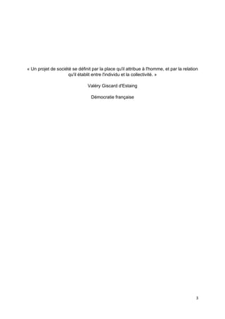 3
« Un projet de société se définit par la place qu'il attribue à l'homme, et par la relation
qu'il établit entre l'individu et la collectivité. »
Valéry Giscard d'Estaing
Démocratie française
 