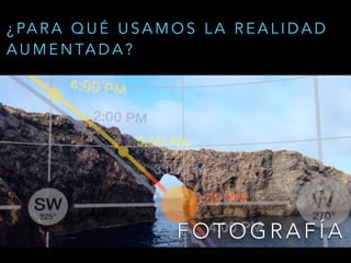 F O T O G R A F Í A
¿ PA R A Q U É U S A M O S L A R E A L I D A D
A U M E N TA D A ?
 