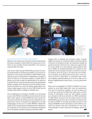 RAPPORT D’ACTIVITÉS GENCI 2020   53
GENCI AUJOURD’HUI
UNE ACTIVITÉ EUROPÉENNE TRÈS DENSE !
Malgré la crise sanitaire qui a fortement ralenti le déroulement
des projets européens, l’année 2020 a été marquée par la tran-
sition vers les nouvelles missions d’EuroHPC et les nouveaux
usages du HPC en Europe.
Ainsi, dans le cadre du projet PRACE-6IP qui soutient les activi-
tés opérationnelles de l’infrastructure PRACE, un accord de col-
laboration a-t-il été signé entre PRACE, le CERN, SKAO (l’orga-
nisation qui porte le projet SKA de radiotélescope mondial) et
Géant (le réseau de la recherche européen) en juillet 2020. Il
adresse, par la mise en place de démonstrateurs, les enjeux de
la gestion de bout en bout de données massives (prochainement
plusieurs centaines de Po bruts par an) par des chaînes de trai-
tements (workflows) au travers de réseaux rapides depuis l’ins-
trument (edge) jusqu’au centre de calcul (HPC/Cloud) par des
méthodes alliant HPC et intelligence artificielle (IA).
Avec le déploiement de l’initiative EuroHPC et les discussions
en cours entre PRACE et EuroHPC pour la fourniture de services
HPC à valeur ajoutée, le projet PRACE-6IP a été en partie réo-
rienté pour renforcer des activités autour de l’allocation des res-
sources (peer review), la formation, les applications et la veille
technologique (en lien avec les comités INFRAG et RIAG d’Eu-
roHPC) ou de la communication (organisation des conférences).
Ces évolutions ont été saluées par la Commission Européenne
lors de l’évaluation (positive) du projet en décembre 2020.
Toujours dans le domaine des nouveaux usages, le projet
AQMO s’est terminé le 31 décembre 2020. Il avait pour objectif
de fournir à la métropole rennaise une plateforme intégrée de
gestion de données de bout en bout, depuis des capteurs situés
sur les bus Keolys de la ville jusqu’au supercalculateur Jean
Zay à l’IDRIS, de simulation/prévision de la qualité de l’air,
améliorant ainsi les pratiques actuelles en matière de mesures.
Un séminaire de fin de projet a été réalisé afin d’en dissémi-
ner les résultats via un film de deux heures (https://www.you-
tube.com/watch?v=YCbprc58YJ). La prochaine étape consis-
tera à déployer opérationnellement un tel service dans une ou
plusieurs agglomérations (smart cities), ce qui en pérennisera
l’usage.
Enfin, suite à la pandémie de COVID-19, PRACE a mis à dis-
position en accès dédié rapide (fast track) ses supercalcula-
teurs pour les chercheurs mobilisés. Au total 35 projets ont
eu accès aux ressources de PRACE dont Joliot-Curie au TGCC.
De plus, la Commission a lancé une série d’appels à projets
pour soutenir les efforts de recherche. Le CINES, représentant
la TGIR GENCI, fait partie d’un des projets retenus (nommé
ORCHESTRA) autour de la mise en commun de données issues
de cohortes COVID-19. Ce projet dans lequel on retrouve côté
français l’INSERM contient notamment un volet dédié au trai-
tement de données avant leur centralisation sur une plate-
forme hébergée en Italie (Université de Bologne, porteur du
projet).
SIGNATURE D’UN
ACCORD DE
COLLABORATION
ENTRE PRACE, LE
CERN, SKAO
ET GÉANT EN
JUILLET 2020.
 